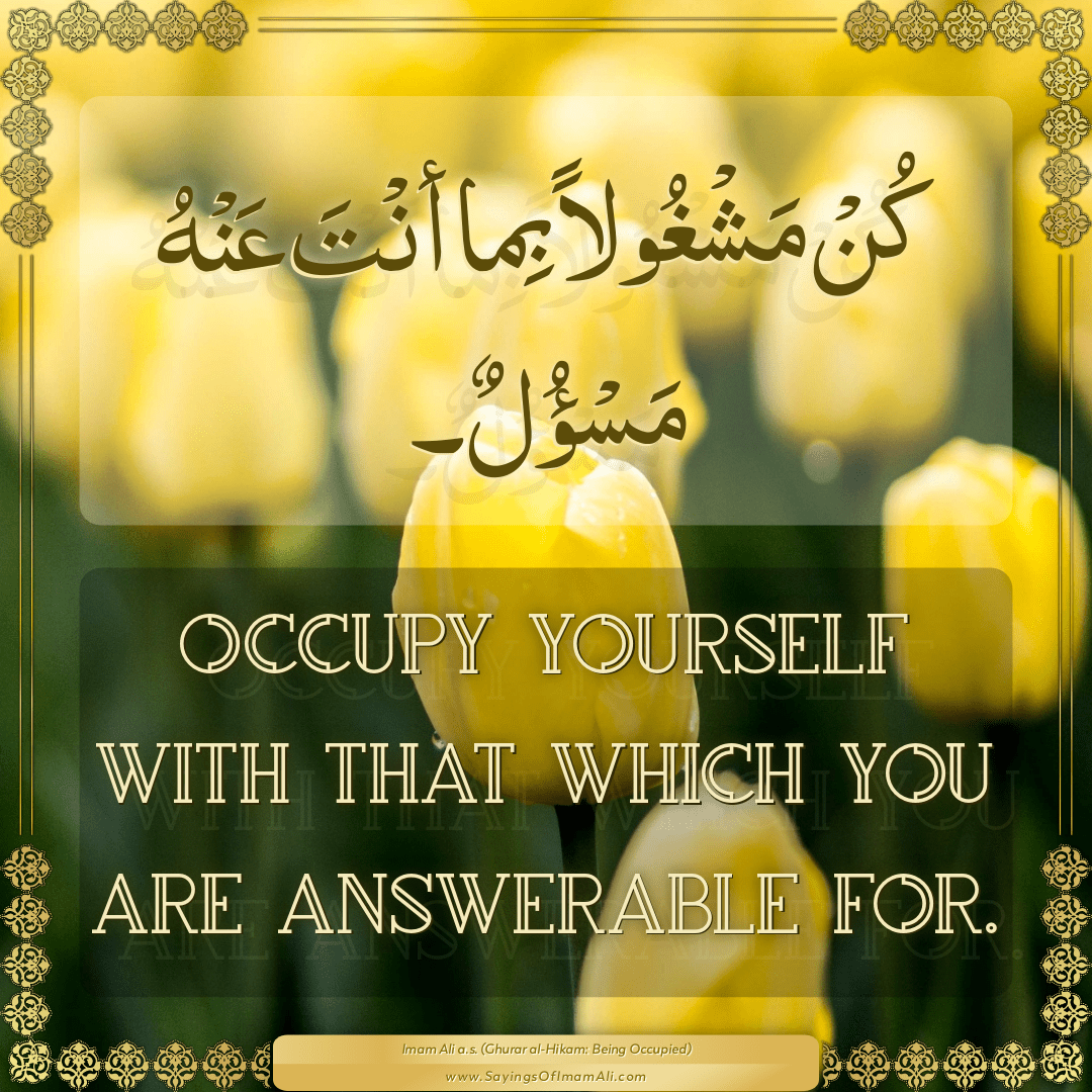 Occupy yourself with that which you are answerable for.